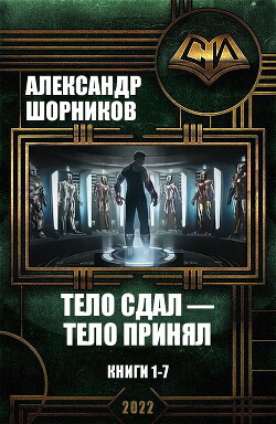 Тело сдал — тело принял. Книги 1-7 (СИ) - Шорников Александр Борисович