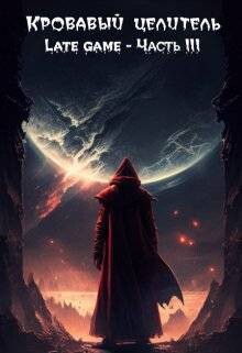 Кровавый целитель. Том 6: Late game - Часть 3 (СИ) - Тэл Александр "ArFrim"