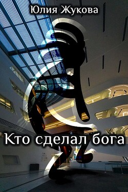 Кто сделал бога (СИ) - Жукова Юлия Борисовна