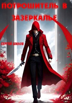 Потрошитель в Зазеркалье (СИ) - Шилов Сергей Евгеньевич