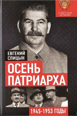 Осень патриарха. Советская держава в 1945–1953 годах - Спицын Евгений Юрьевич