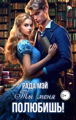Ты меня полюбишь! (СИ) - Мэй Рада