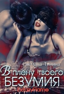 В плену твоего безумия (СИ) - Тимина Светлана "Extazyflame"