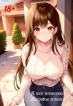 Я все изменю! (СИ) - "Жаркое Пламя"