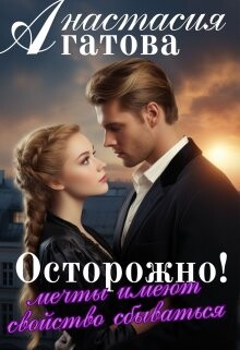 Осторожно! Мечты имеют свойство сбываться (СИ) - Агатова Анастасия