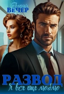 Развод. Я все еще люблю (СИ) - Вечер Евгения