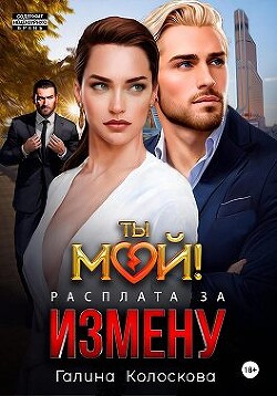 Ты мой! Расплата за измену (СИ) - Колоскова Галина