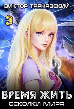 Время жить - 3. Осколки мира. Часть 3 (СИ) - Тарнавский Виктор Вадимович