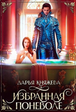 Избранная поневоле (СИ) - Княжева Дарья