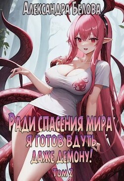 Ради спасения мира я готов вдуть даже демону! Том 2 (СИ) - Белова Александра