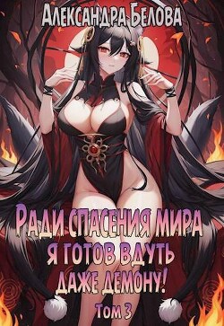 Ради спасения мира я готов вдуть даже демону! Том 3 (СИ) - Белова Александра