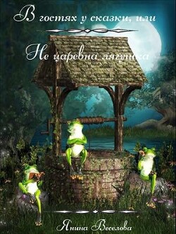 В гостях у сказки, или Не царевна лягушка (СИ) - Веселова Янина "Янина"