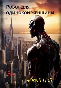 Робот для одинокой женщины (СИ) - Цой Юрий