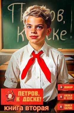Петров, к доске! Книга вторая (СИ) - Ларин Павел