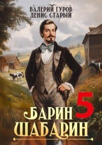 Барин-Шабарин 5 (СИ) - Старый Денис
