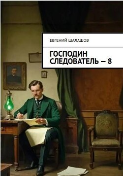 Господин следователь. Книга восьмая (СИ) - Шалашов Евгений Васильевич