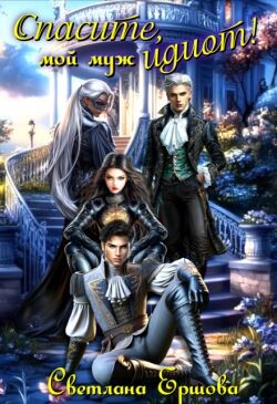 Спасите, мой муж идиот! (СИ) - Ершова Светлана