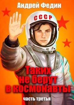 Таких не берут в космонавты. Часть 3 (СИ) - Федин Андрей Анатольевич