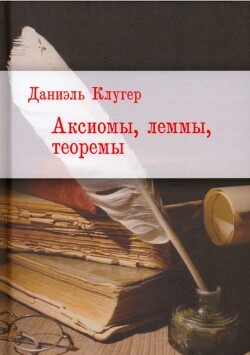 Аксиомы, леммы, теоремы. Стихотворения, баллады, переводы - Клугер Даниэль Мусеевич