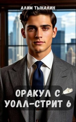 Оракул с Уолл-стрит 6 (СИ) - Тыналин Алим