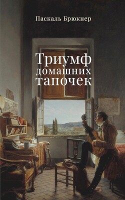 Триумф домашних тапочек. Об отречении от мира - Брюкнер Паскаль