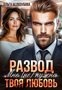 Развод. Мне (не) нужна твоя любовь (СИ) - Белозубова Ольга