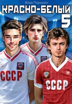 Красно-белый. Том 5 (СИ) - Порошин Влад
