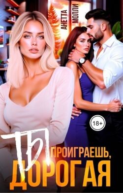 Ты проиграешь, дорогая (СИ) - Молли Анетта