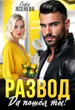 Развод. Да пошёл ты! (СИ) - Ясенева Софа