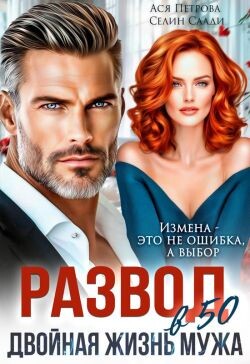Развод в 50. Двойная жизнь мужа (СИ) - Петрова Анастасия Дмитриевна