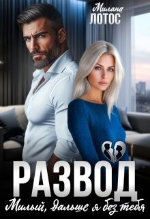 Развод. Милый, дальше я без тебя (СИ) - Лотос Милана