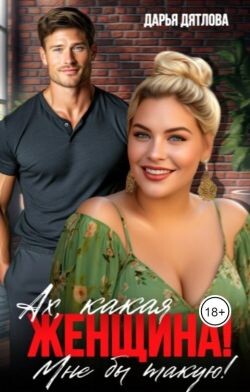 Ах, какая женщина, мне б такую! (СИ) - Дятлова Дарья