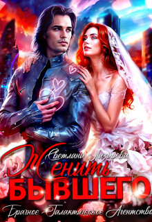 Женить Бывшего. Брачное агентство галактического масштаба (СИ) - Лазарева Светлана