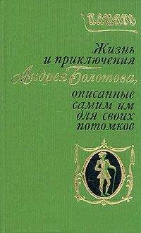 Андрей Болотов - Жизнь и приключения Андрея Болотова. Описанные самим им для своих потомков