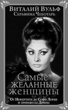 Серафима Чеботарь - Самые желанные женщины. От Нефертити до Софи Лорен и принцессы Дианы