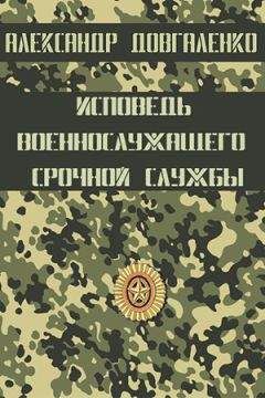 Александр Довгаленко - Исповедь военнослужащего срочной службы