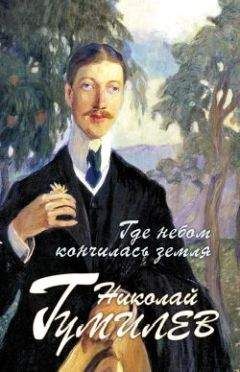 Николай Гумилев - Где небом кончилась земля : Биография. Стихи. Воспоминания