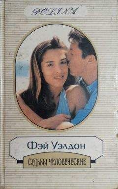 Фэй Уэлдон - Судьбы человеческие